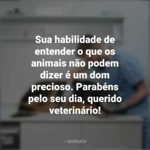 Sua habilidade de entender o que os animais não podem dizer é um dom precioso. Parabéns pelo seu dia, querido veterinário! Dia do Veterinário