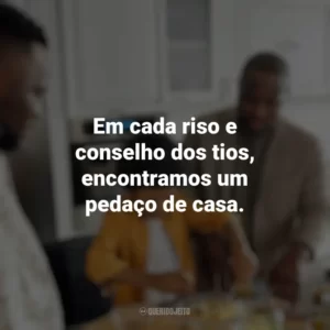 Em cada riso e conselho dos tios, encontramos um pedaço de casa. Dia dos Tios