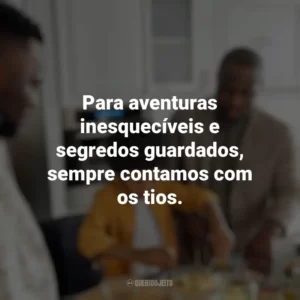 Para aventuras inesquecíveis e segredos guardados, sempre contamos com os tios. Dia dos Tios