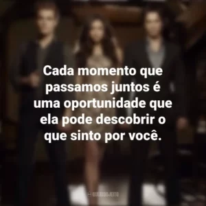 Cada momento que passamos juntos é uma oportunidade que ela pode descobrir o que sinto por você. Diários de um Vampiro (Série)