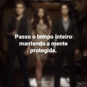 Passo o tempo inteiro mantendo a mente protegida. Diários de um Vampiro (Série)
