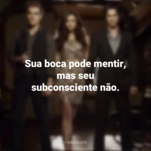 Sua boca pode mentir, mas seu subconsciente não. Diários de um Vampiro (Série)