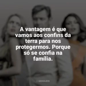 A vantagem é que vamos aos confins da terra para nos protegermos. Porque só se confia na família. Dinastia (Série)