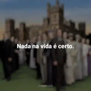 Nada na vida é certo. Downton Abbey (Série)