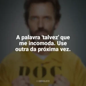 A palavra ‘talvez’ que me incomoda. Use outra da próxima vez. Dr. House (Série)
