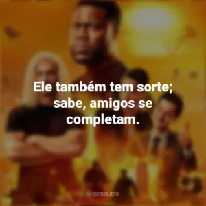 Ele também tem sorte; sabe, amigos se completam. Duro De Atuar (Série)
