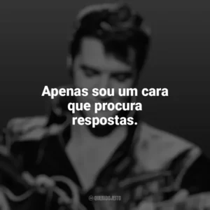 Apenas sou um cara que procura respostas. Elvis Presley