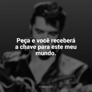 Peça e você receberá a chave para este meu mundo. Elvis Presley