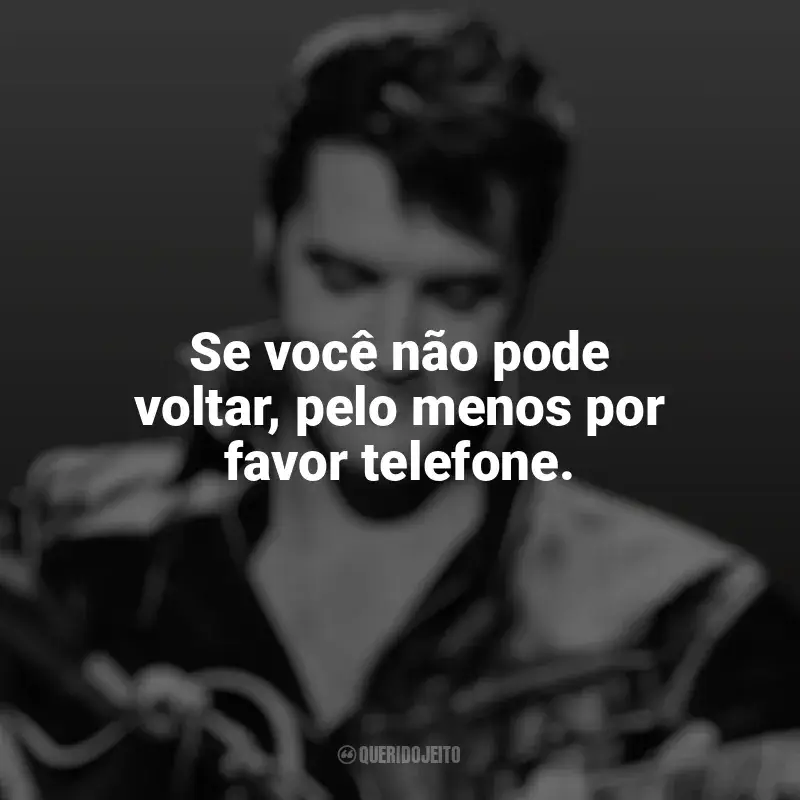 Frases marcantes de Elvis Presley: Se você não pode voltar, pelo menos por favor telefone.