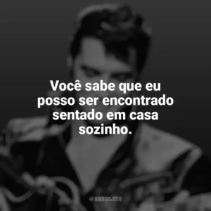 Você sabe que eu posso ser encontrado sentado em casa sozinho. Elvis Presley