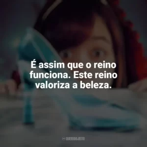É assim que o reino funciona. Este reino valoriza a beleza. Em Uma Terra Muito Distante… Havia Um Crime (Filme)