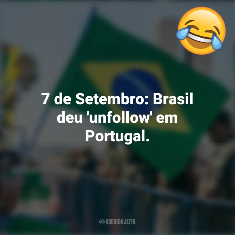 Frases Engraçadas 7 de setembro: 7 de Setembro: Brasil deu 'unfollow' em Portugal.