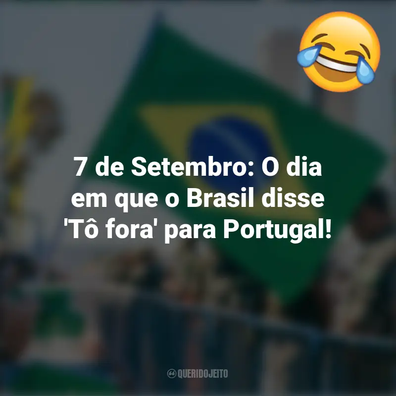 Frases inspiradoras e Engraçadas de 7 de setembro: 7 de Setembro: O dia em que o Brasil disse 'Tô fora' para Portugal!