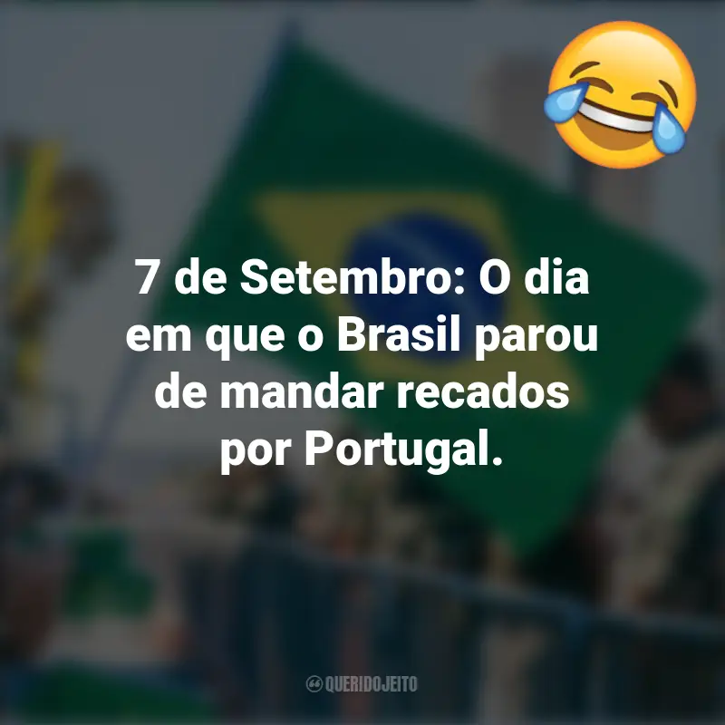 Engraçadas 7 de setembro frases marcantes: 7 de Setembro: O dia em que o Brasil parou de mandar recados por Portugal.