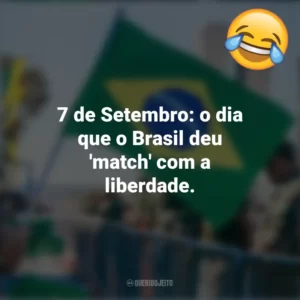 7 de Setembro: o dia que o Brasil deu ‘match’ com a liberdade. Frases Engraçadas 7 de setembro
