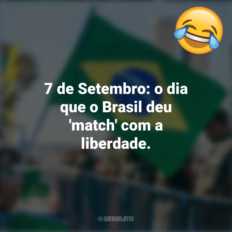 Frases emocionantes e Engraçadas do 7 de setembro: 7 de Setembro: o dia que o Brasil deu 'match' com a liberdade.