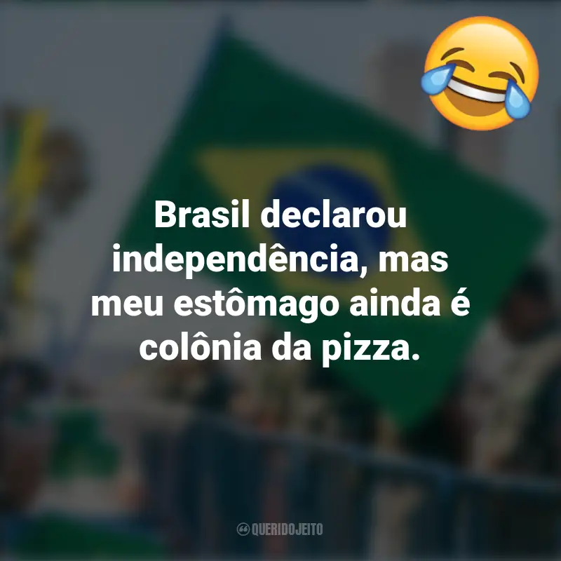 Melhores frases Engraçadas para o 7 de setembro: Brasil declarou independência, mas meu estômago ainda é colônia da pizza.