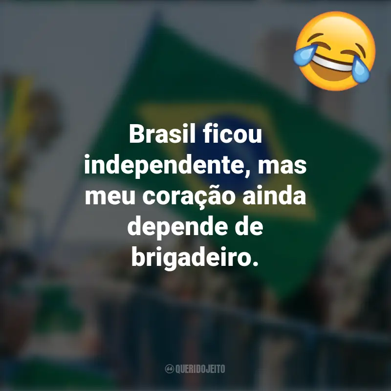 Frases emocionantes e Engraçadas do 7 de setembro: Brasil ficou independente, mas meu coração ainda depende de brigadeiro.