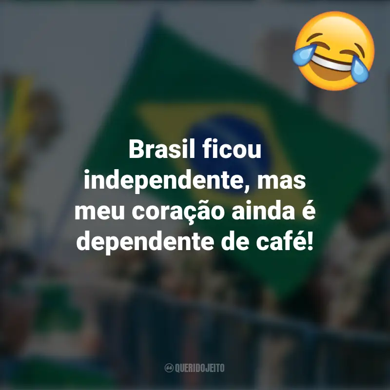 Engraçadas 7 de setembro frases inspiradoras: Brasil ficou independente, mas meu coração ainda é dependente de café!