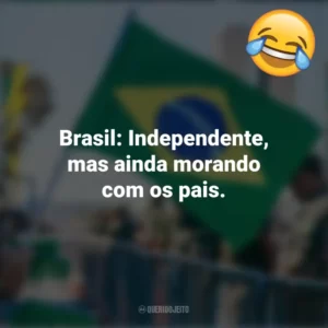 Brasil: Independente, mas ainda morando com os pais. Frases Engraçadas 7 de setembro