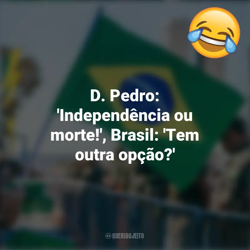 Frases inspiradoras e Engraçadas de 7 de setembro: D. Pedro: 'Independência ou morte!', Brasil: 'Tem outra opção?'