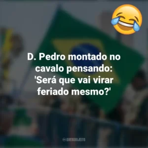 D. Pedro montado no cavalo pensando: ‘Será que vai virar feriado mesmo?’ Frases Engraçadas 7 de setembro