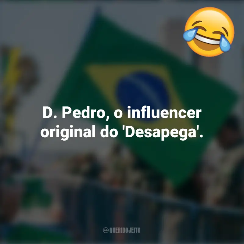 Melhores frases Engraçadas para o 7 de setembro: D. Pedro, o influencer original do 'Desapega'.