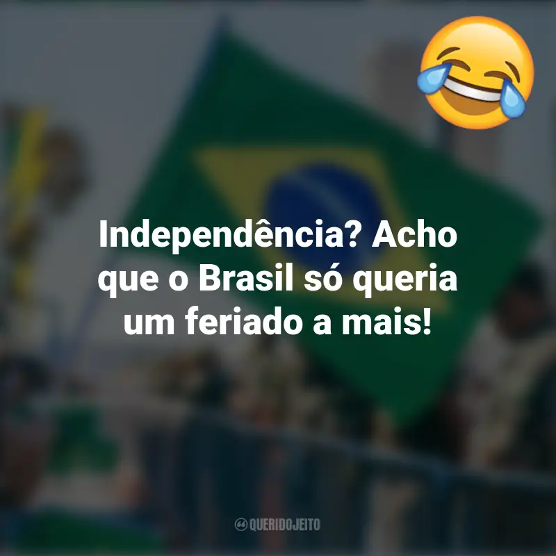 Pensamentos e frases Engraçadas para o 7 de setembro: Independência? Acho que o Brasil só queria um feriado a mais!