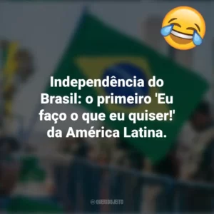Independência do Brasil: o primeiro ‘Eu faço o que eu quiser!’ da América Latina. Frases Engraçadas 7 de setembro