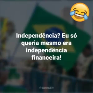 Independência? Eu só queria mesmo era independência financeira! Frases Engraçadas 7 de setembro