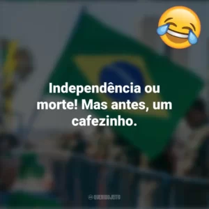 Independência ou morte! Mas antes, um cafezinho. Frases Engraçadas 7 de setembro