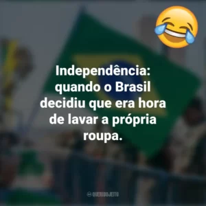 Independência: quando o Brasil decidiu que era hora de lavar a própria roupa. Frases Engraçadas 7 de setembro