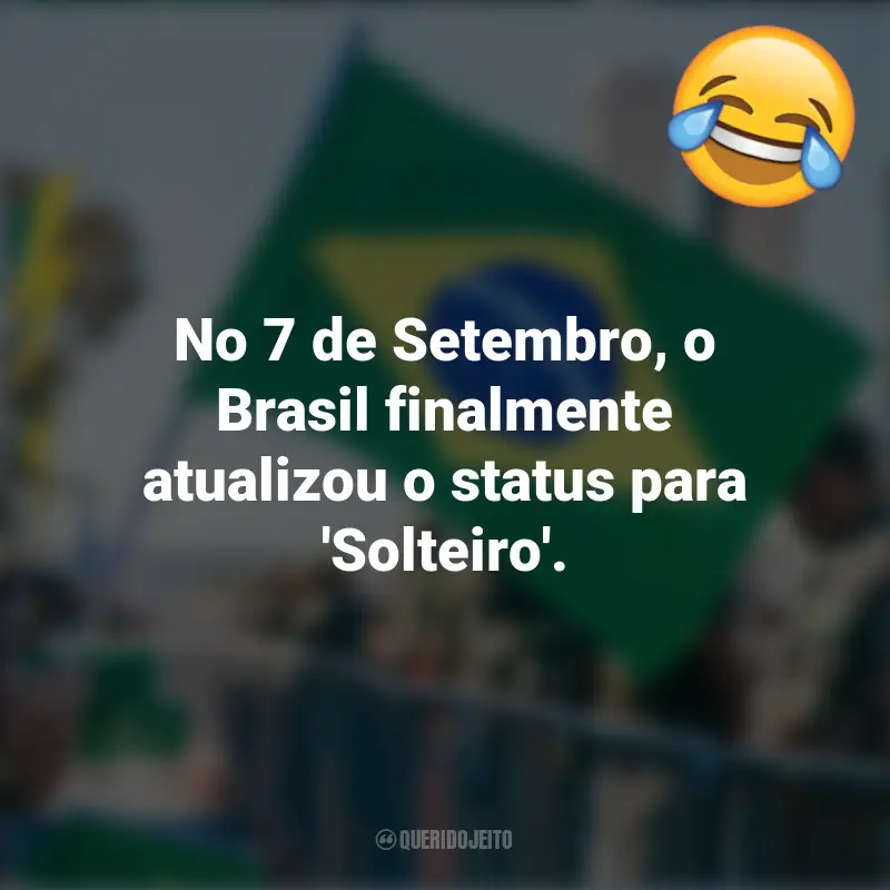 Pensamentos e frases Engraçadas para o 7 de setembro: No 7 de Setembro, o Brasil finalmente atualizou o status para 'Solteiro'.