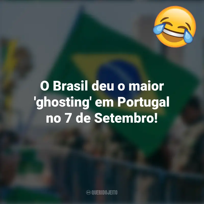 Pensamentos e frases Engraçadas para o 7 de setembro: O Brasil deu o maior 'ghosting' em Portugal no 7 de Setembro!