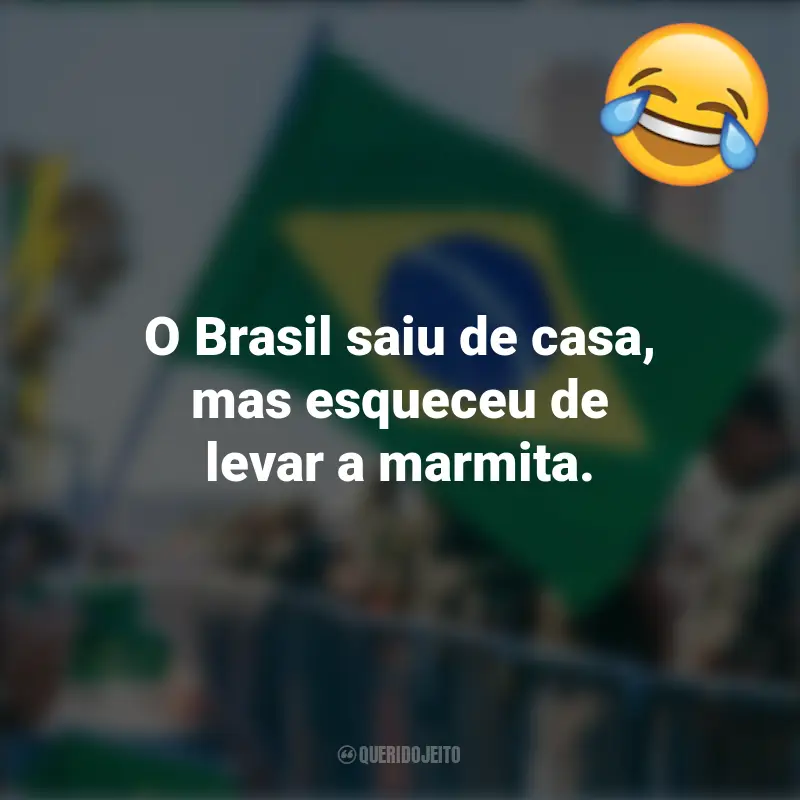 Pensamentos e frases Engraçadas para o 7 de setembro: O Brasil saiu de casa, mas esqueceu de levar a marmita.