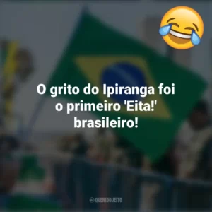 O grito do Ipiranga foi o primeiro ‘Eita!’ brasileiro! Frases Engraçadas 7 de setembro