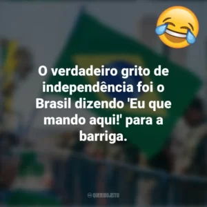 O verdadeiro grito de independência foi o Brasil dizendo ‘Eu que mando aqui!’ para a barriga. Frases Engraçadas 7 de setembro