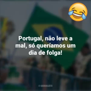 Portugal, não leve a mal, só queríamos um dia de folga! Frases Engraçadas 7 de setembro