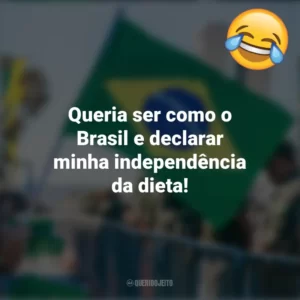 Queria ser como o Brasil e declarar minha independência da dieta! Frases Engraçadas 7 de setembro