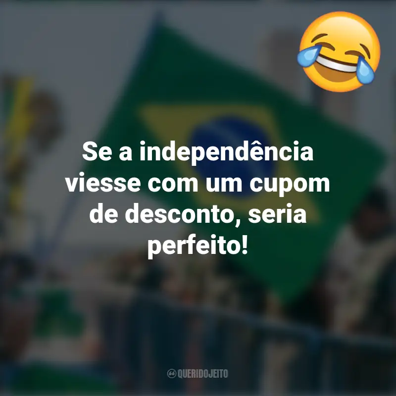 Pensamentos e frases Engraçadas para o 7 de setembro: Se a independência viesse com um cupom de desconto, seria perfeito!