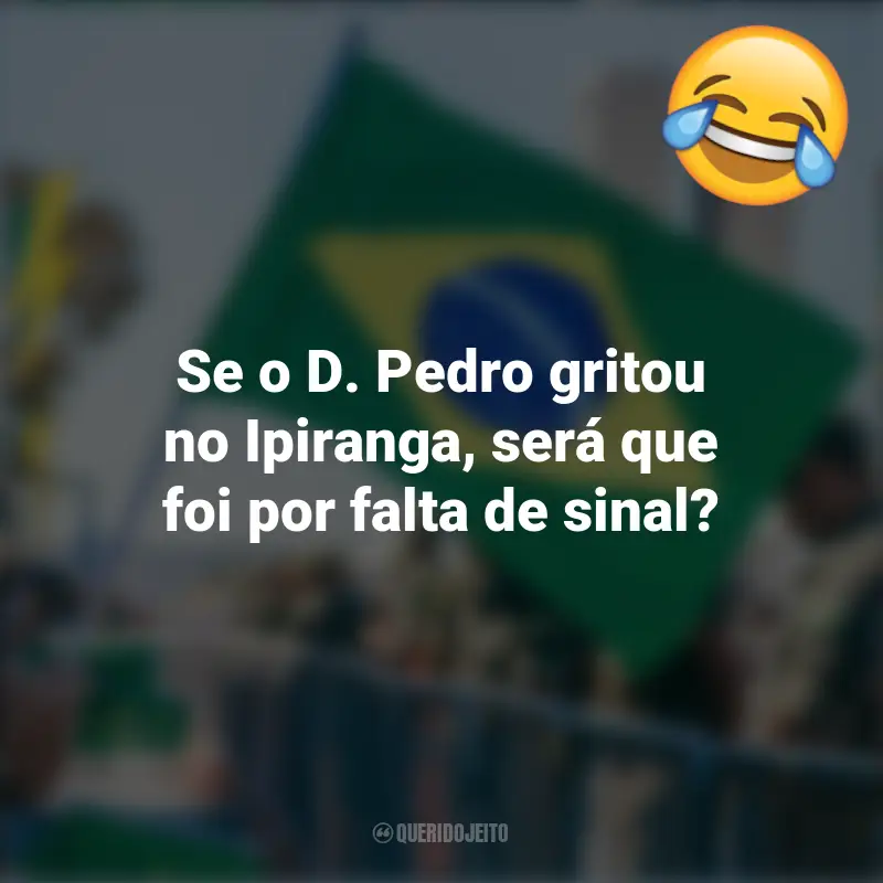 Pensamentos e frases Engraçadas para o 7 de setembro: Se o D. Pedro gritou no Ipiranga, será que foi por falta de sinal?