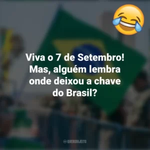 Viva o 7 de Setembro! Mas, alguém lembra onde deixou a chave do Brasil? Frases Engraçadas 7 de setembro