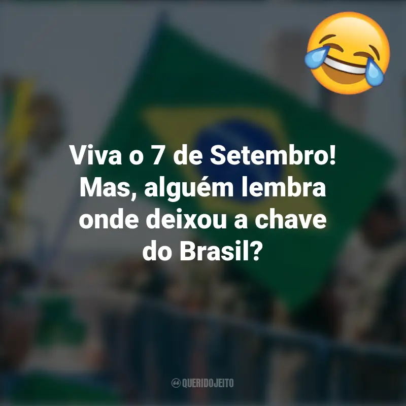 Pensamentos e frases Engraçadas para o 7 de setembro: Viva o 7 de Setembro! Mas, alguém lembra onde deixou a chave do Brasil?