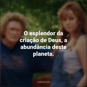 O esplendor da criação de Deus, a abundância deste planeta. Era uma Vez um Sonho (Filme)