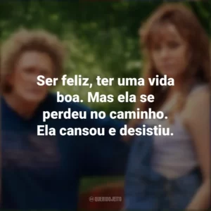 Ser feliz, ter uma vida boa. Mas ela se perdeu no caminho. Ela cansou e desistiu. Era uma Vez um Sonho (Filme)