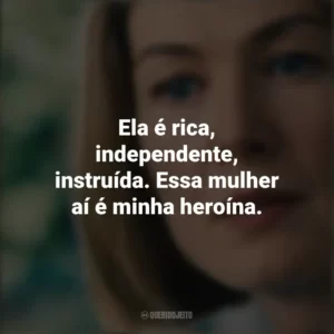 Ela é rica, independente, instruída. Essa mulher aí é minha heroína. Eu Me Importo (Filme)