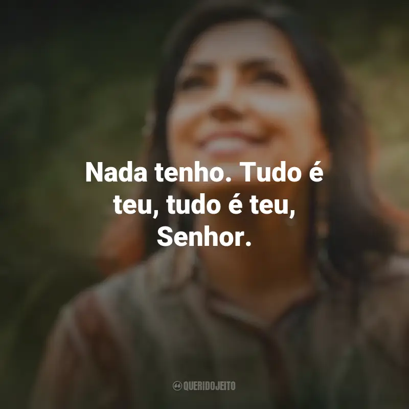 Frases inspiradoras de Eyshila: Nada tenho. Tudo é teu, tudo é teu, Senhor.