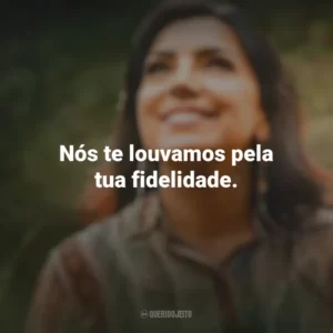 Nós te louvamos pela tua fidelidade. Eyshila
