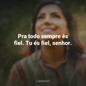 Pra todo sempre és fiel. Tu és fiel, senhor. Eyshila