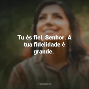 Tu és fiel, Senhor. A tua fidelidade é grande. Eyshila